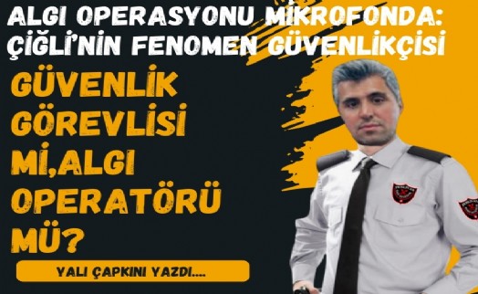 Algı operasyonu mikrofonda: Çiğli'nin fenomen güvenlikçisi