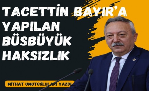 Tacettin Bayır'a yapılan büsbüyük haksızlık