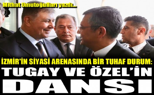 İzmir'in siyasi arenasında bir tuhaf durum: Tugay ve Özel'in dansı