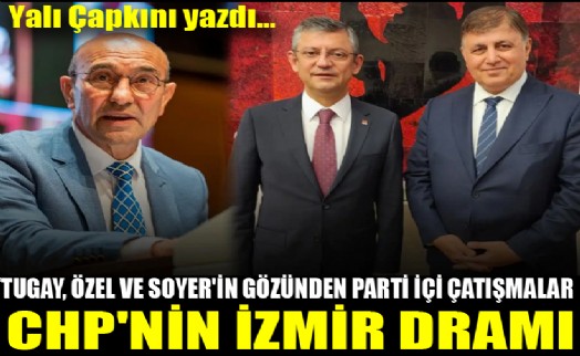 Tugay, Özel ve Soyer'in gözünden parti içi çatışmalar! CHP'nin İzmir dramı