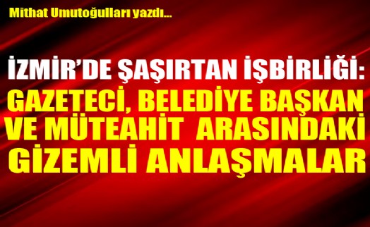 Mithat Umutoğulları yazdı....Gazeteci ve belediye başkanı arasındaki gizemli anlaşmalar