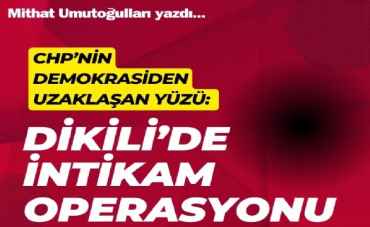 CHP'nin demokrasiden uzaklaşan yüzü: Dikili'deki trajikomik intikam operasyonu