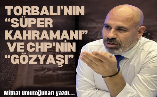 Torbalı'nın 'süper kahramanı' ve CHP'nin 'gözyaşı'