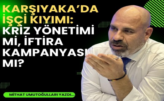 Karşıyaka'da işçi kıyımı: Kriz yönetimi mi, iftira kampanyası mı?