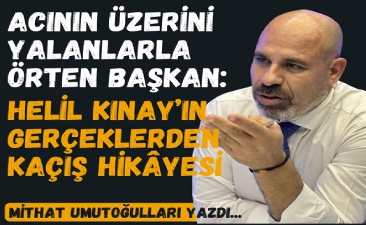 Acının üzerini yalanlarla örten başkan: Helil Kınay'ın gerçeklerden kaçış hikayesi