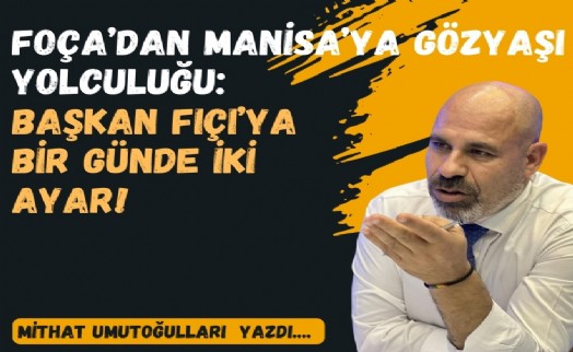 Foça'dan Manisa'ya gözyaşı yolculuğu: Başkan Fıçı'ya bir günde iki ayar!