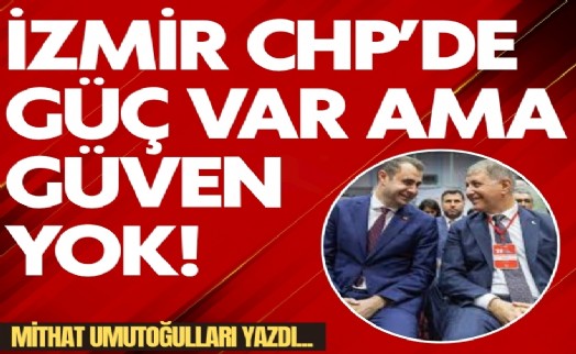 Mithat Umutoğulları yazdı... İzmir CHP'de 'Güç' var ama güven yok!