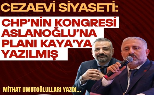 Mithat Umutoğulları yazdı... Cezaevi siyaseti: CHP'nin kongresi Aslanoğlu'na, planı Kaya'ya yazılmış