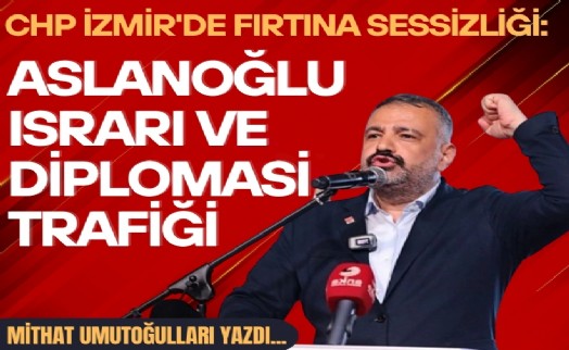 Mithat Umutoğulları yazdı... CHP İzmir'de fırtına sessizliği: Aslanoğlu ısrarı ve diplomasi trafiği