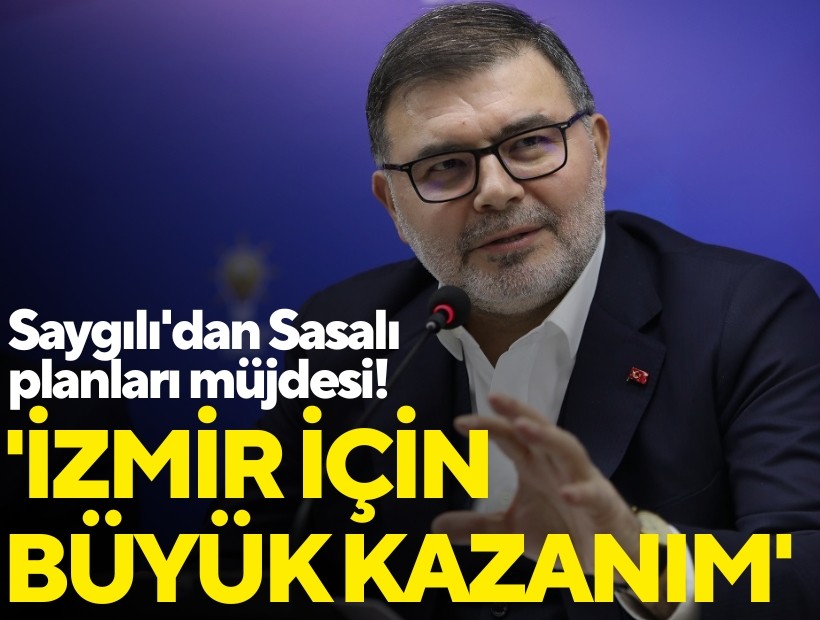 AK Parti İzmir İl Başkanı Bilal Saygılı'dan Sasalı planları müjdesi!