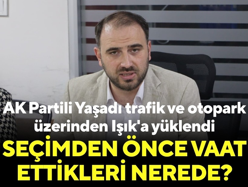 AK Partili Yaşadı trafik ve otopark üzerinden Işık'a yüklendi: Seçimden önce vaat ettikleri nerede?