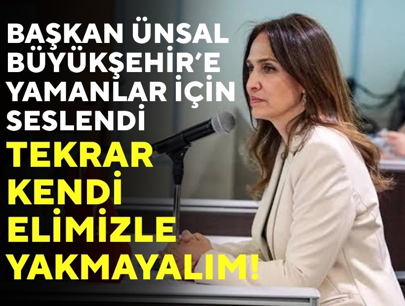 Başkan Ünsal Büyükşehir’e Yamanlar için seslendi: Tekrar kendi elimizle yakmayalım!