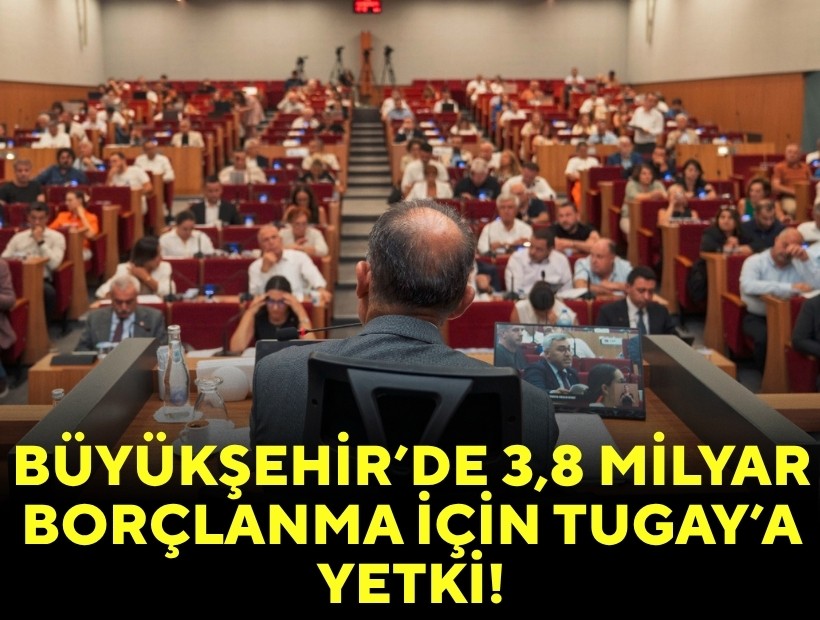 Büyükşehir’de 3 milyar 840 milyonluk borçlanma için Tugay’a yetki!
