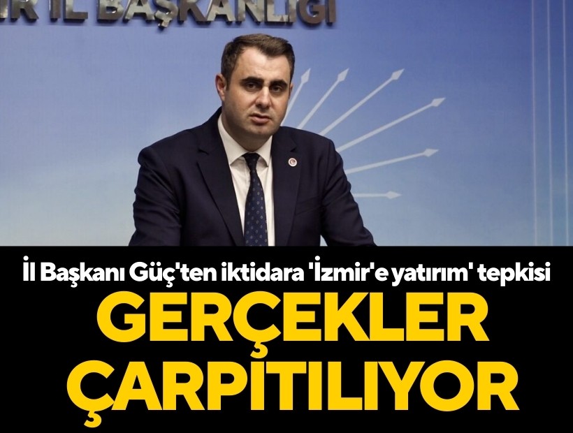 CHP İzmir İl Başkanı Güç'ten iktidara 'İzmir'e yatırım' tepkisi: 'Gerçekler çarpıtılıyor'
