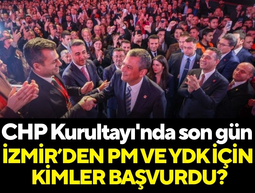 CHP Kurultayı'nda son gün: PM ve YDK için kimler başvurdu? İzmir'den kimler anahtar listede?