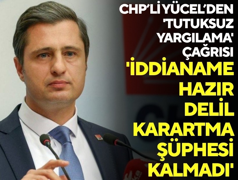 CHP'li Yücel’den 'tutuksuz yargılama' çağrısı: 'İddianame hazır, delil karartma şüphesi kalmadı'