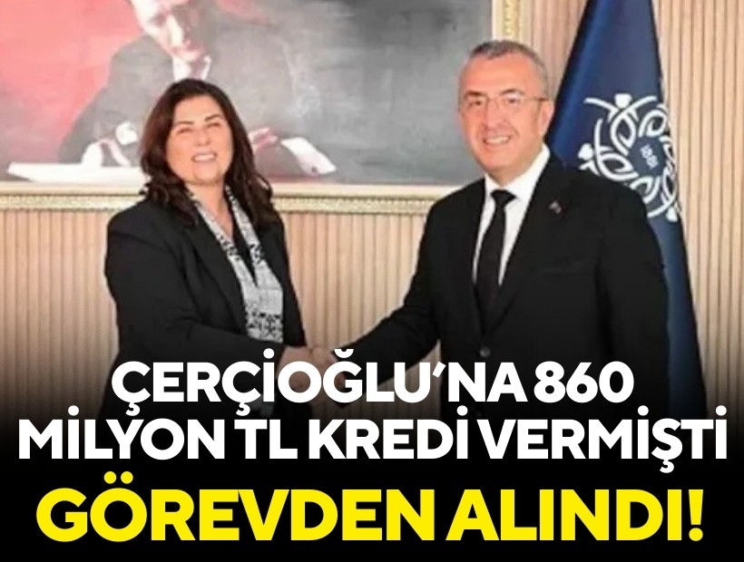 Çerçioğlu'na 860 milyon TL kredi vermişti: Görevden alındı!