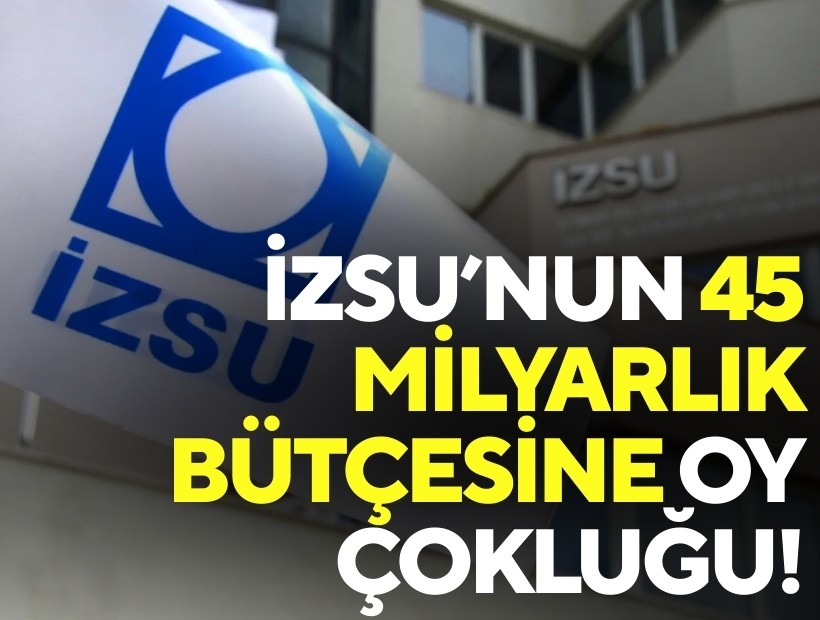 İZSU’nun 45 milyarlık bütçesine oy çokluğu!