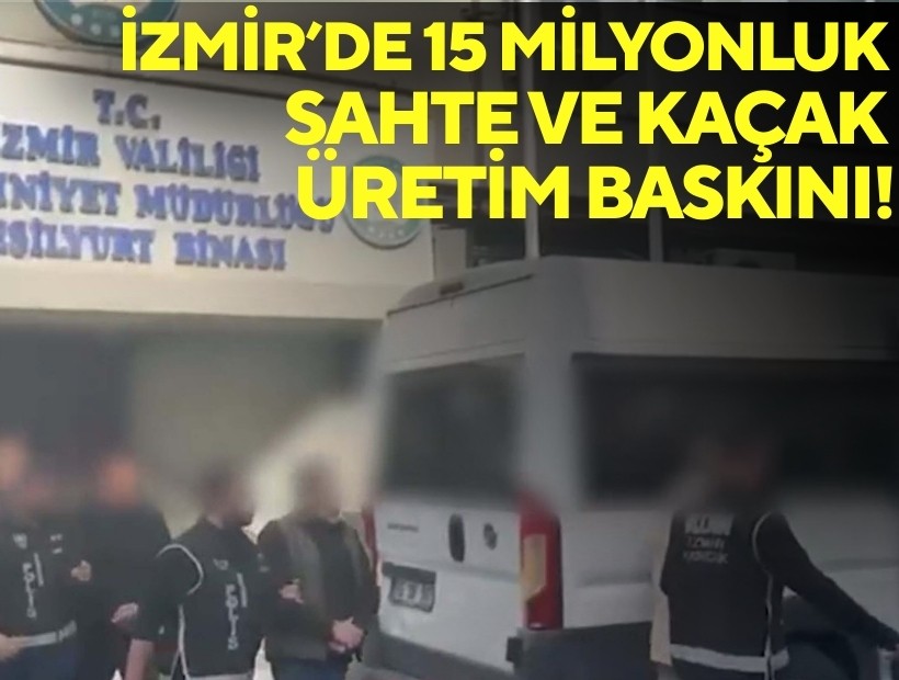 İzmir'de kaçak üretim baskını: 15 milyonluk ürün ele geçirildi