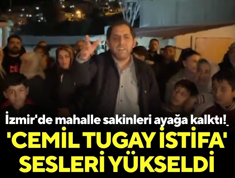 İzmir'de mahalle sakinleri ayağa kalktı! 'Cemil Tugay istifa' sesleri yükseldi