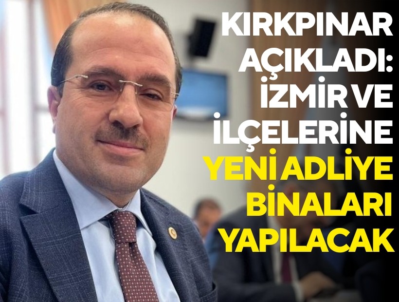 Kırkpınar açıkladı: İzmir ve ilçelerine yeni Adliye binaları yapılacak