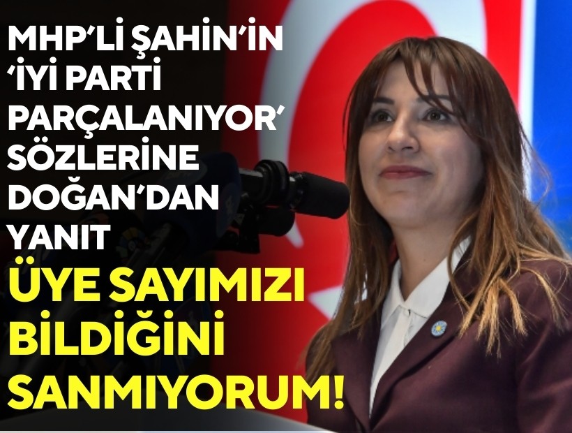 MHP’li Şahin’in ‘İYİ Parti parçalanıyor’ sözlerine Doğan’dan tepki: Üye sayımızı bildiğini sanmıyorum!