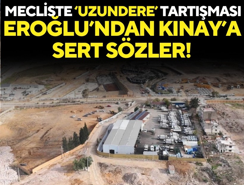 Mecliste 'Uzundere' tartışması: Eroğlu’ndan Kınay’a sert sözler!