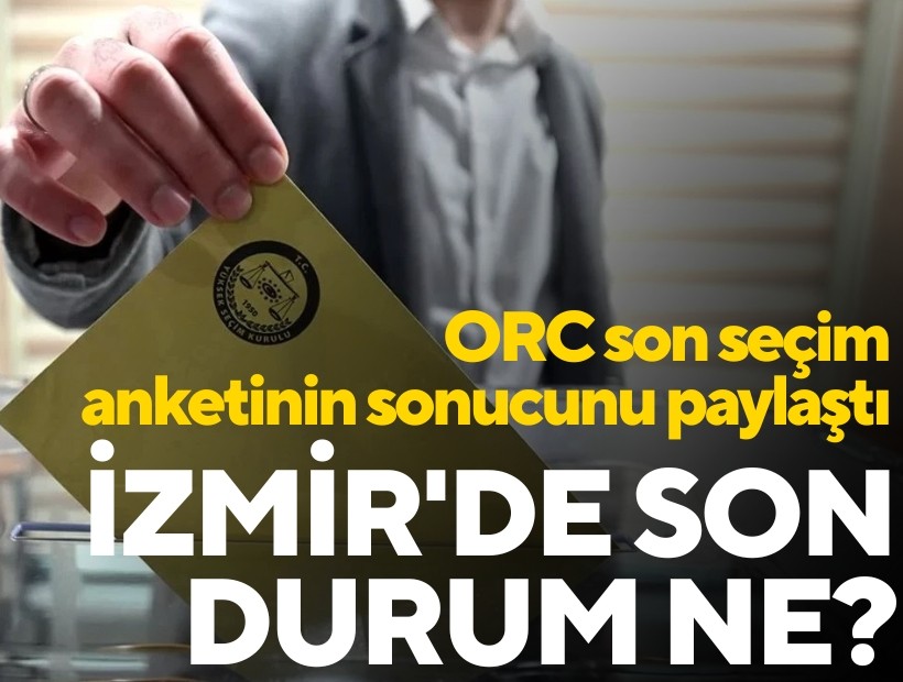 ORC son seçim anketinin sonucunu paylaştı; İzmir'de son durum ne?