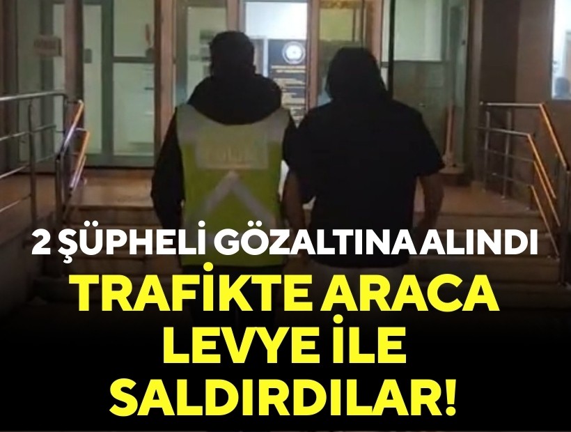 Trafikte araca levye ile saldırdılar: 2 şüpheli gözaltına alındı!