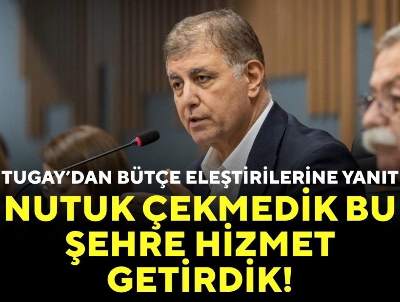 Tugay'dan bütçe eleştirilerine yanıt: Nutuk çekmedik, bu şehre hizmet getirdik!