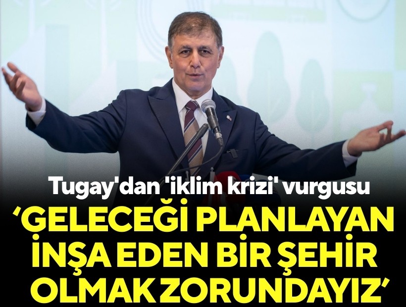 Tugay'dan 'iklim krizi' vurgusu: Geleceği planlayan ve inşa eden bir şehir olmak zorundayız