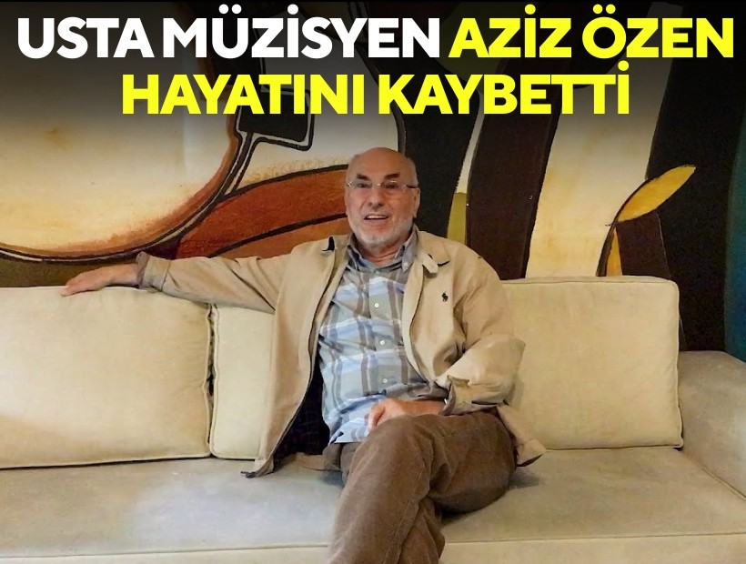 Usta müzisyen Aziz Özen hayatını kaybetti