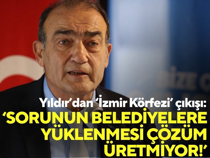 Yıldır’dan ‘İzmir Körfezi’ çıkışı: Sorunun belediyelere yüklenmesi çözüm üretmiyor!