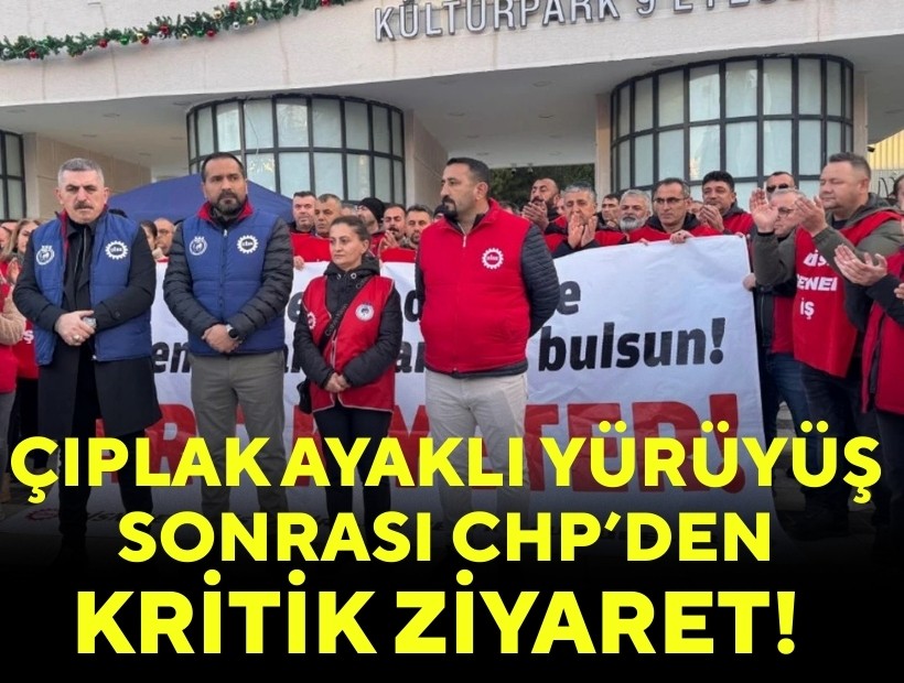 'Çıplak ayak' yürüyüşleri sonrası CHP Genel Merkezi'nden sendikaya ziyaret