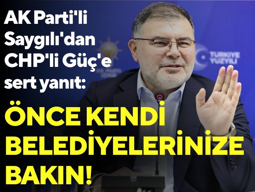 AK Parti'li Saygılı'dan CHP'li Güç'e sert yanıt; Önce kendi belediyelerinize bakın!