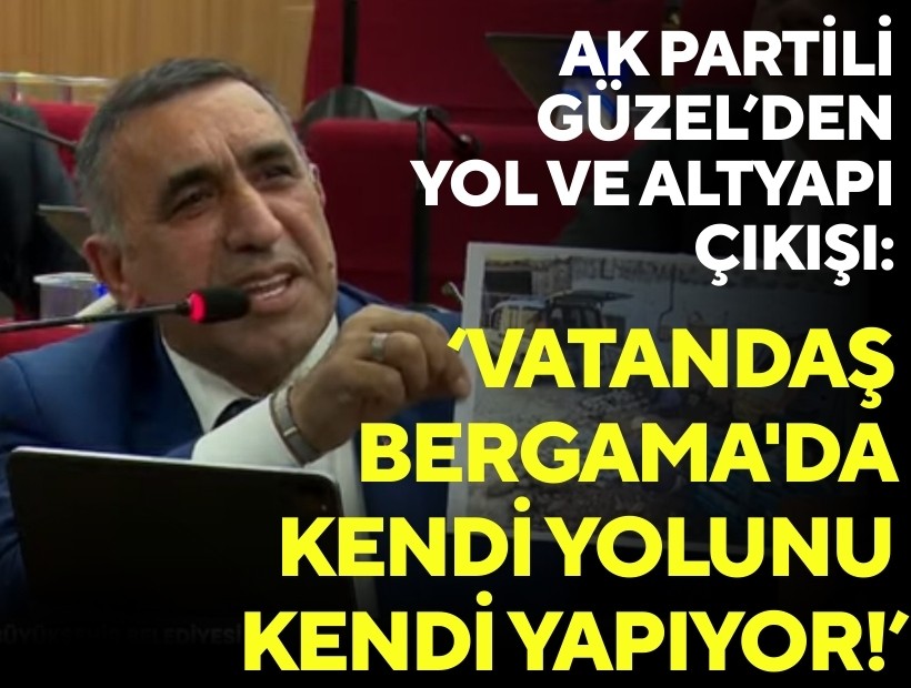 AK Partili Güzel’den yol ve altyapı çıkışı: ‘Vatandaş Bergama'da kendi yolunu kendi yapıyor!’