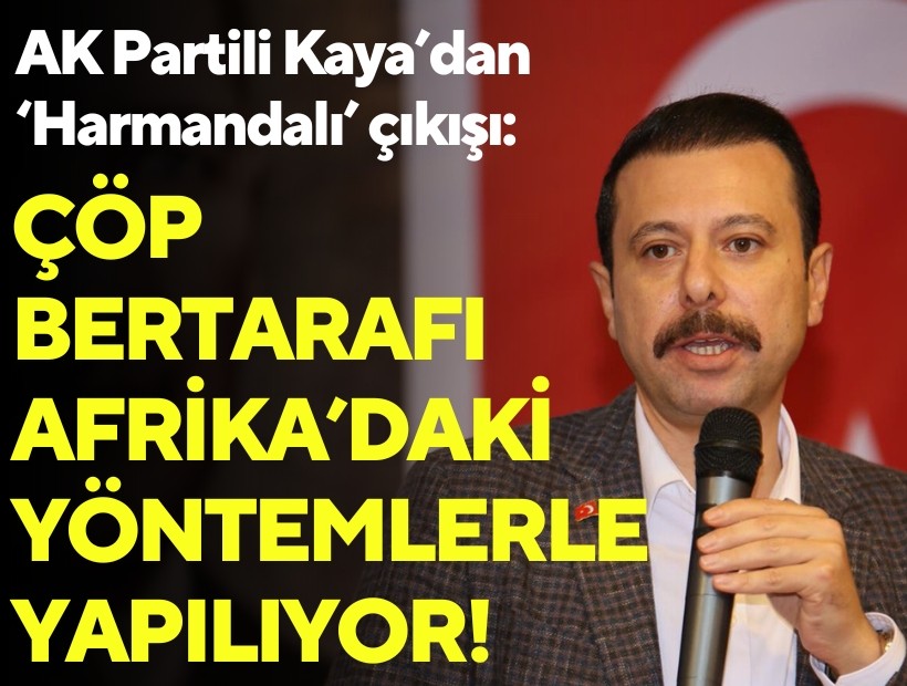 AK Partili Kaya’dan ‘Harmandalı’ çıkışı: Çöp bertarafı Afrika’daki yöntemlerle yapılıyor!