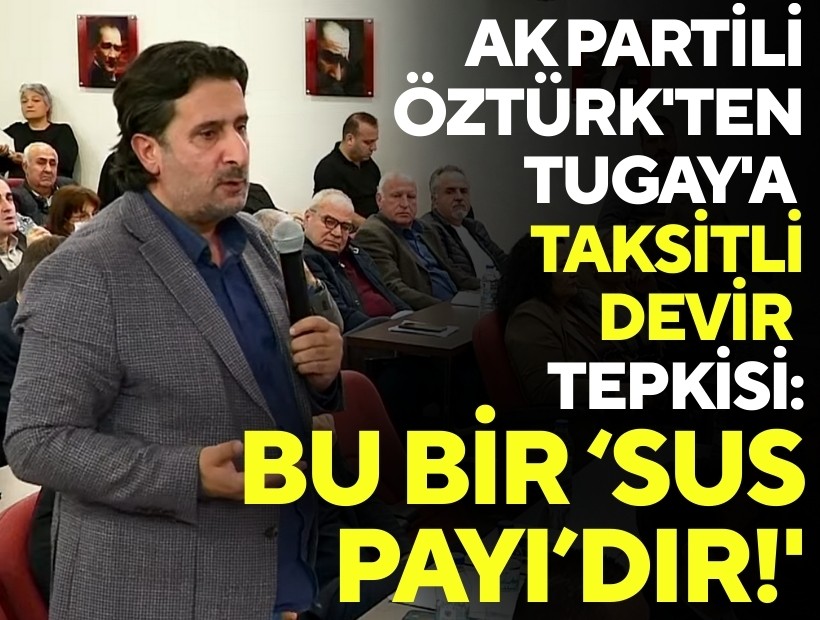 AK Partili Öztürk'ten Tugay'a devir tepkisi: 'Bu bir sus payıdır'