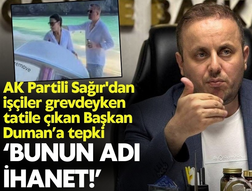 AK Partili Sağır'dan işçiler grevdeyken tatile çıkan Görkem Duman'a tepki! Bunun adı ihanet!