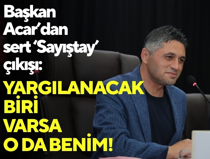 Başkan Acar’dan sert ‘Sayıştay’ çıkışı: 'Yargılanacak biri varsa o da benim!'