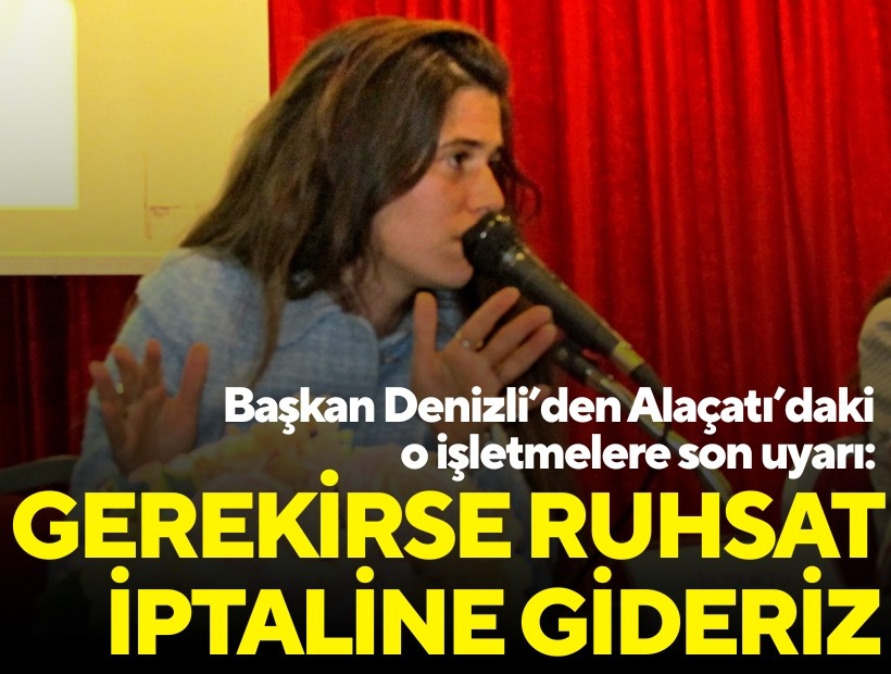 Başkan Denizli’den Alaçatı’daki o işletmelere son uyarı: 'Gerekirse ruhsat iptaline gideriz'