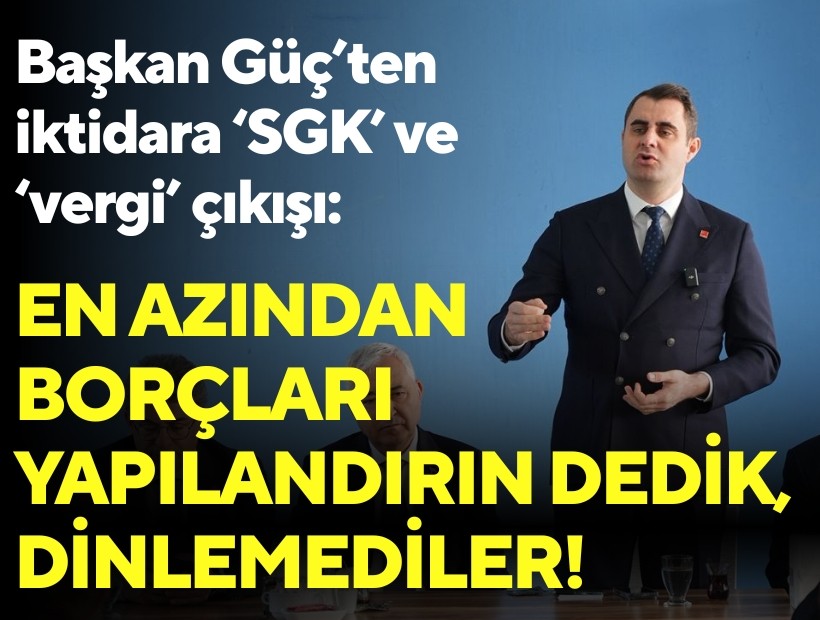 CHP İl Başkanı Güç'ten iktidara 'SGK' ve 'vergi' çıkışı: En azından borçları yapılandırın dedik, dinlemediler!