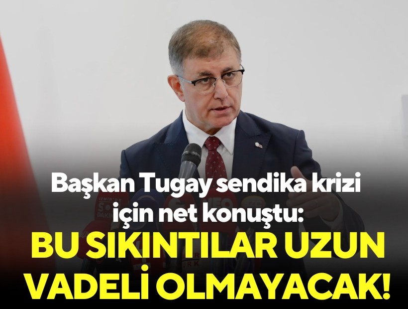 Başkan Tugay sendika krizi için net konuştu: Bu sıkıntılar uzun vadeli olmayacak!