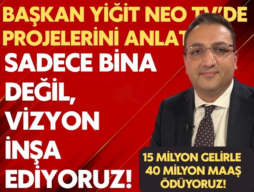 Başkan Yiğit NEO TV’de projelerini anlattı: Sadece bina değil, vizyon inşa ediyoruz!