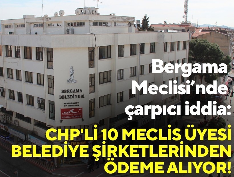 Bergama Meclisi'nde çarpıcı iddia: CHP'li 10 meclis üyesi belediye şirketlerinden ödeme alıyor!
