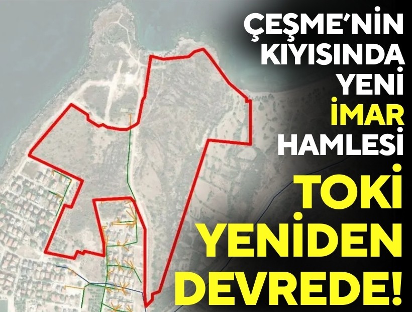 Çeşme’nin kıyısında yeni imar hamlesi: TOKİ yeniden devrede