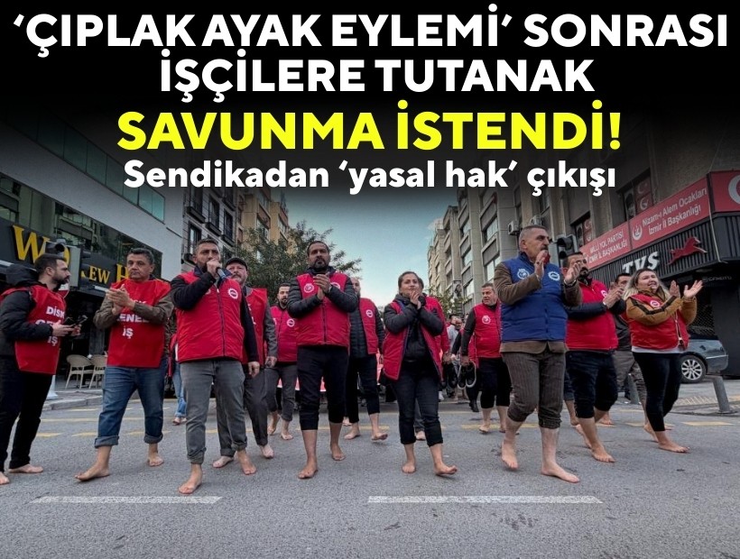 ‘Çıplak ayak eylemi’ sonrası işçilere tutanak: Savunma istendi!