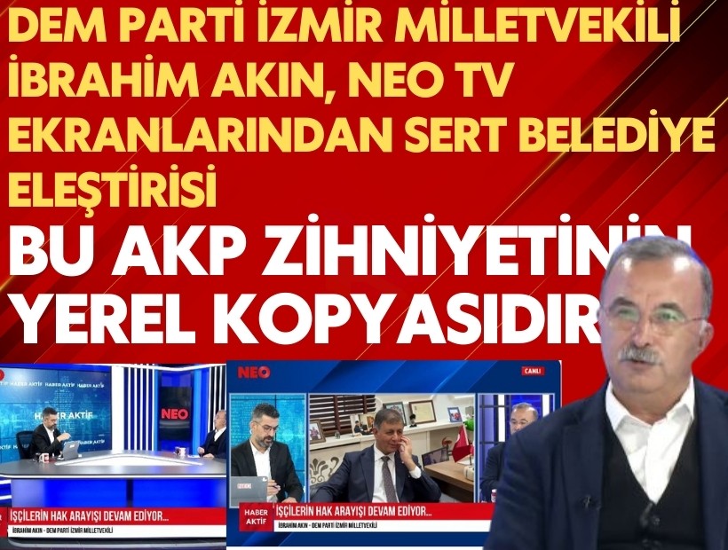 DEM Parti İzmir Milletvekili İbrahim Akın, Neo tv ekranlarında sert belediye eleştirisi: Bu AKP zihniyetinin yerel kopyasıdır