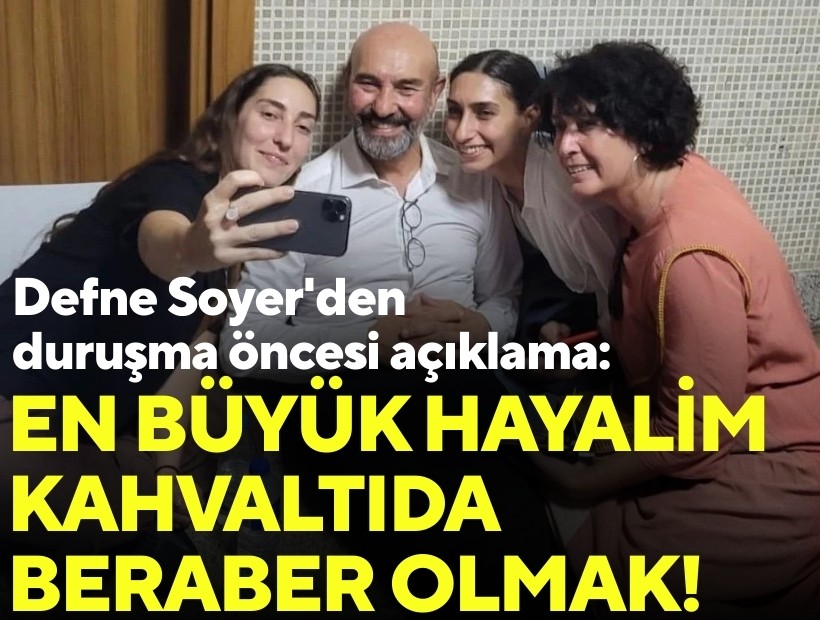 Defne Soyer'den duruşma öncesi açıklama: En büyük hayalim kahvaltıda beraber olmak