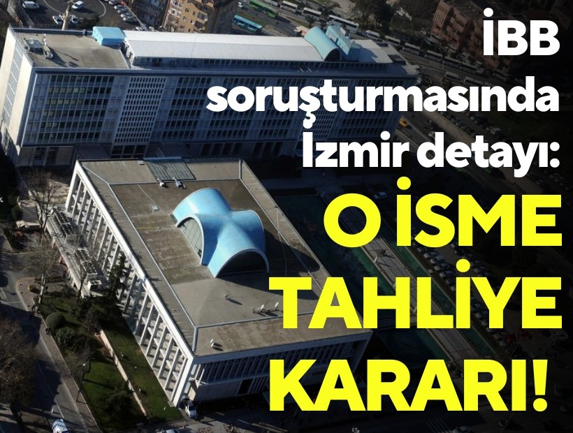 İBB soruşturmasında İzmir detayı: O isme tahliye kararı!